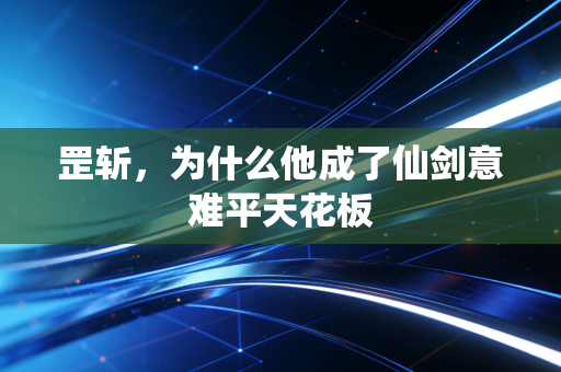 罡斩，为什么他成了仙剑意难平天花板
