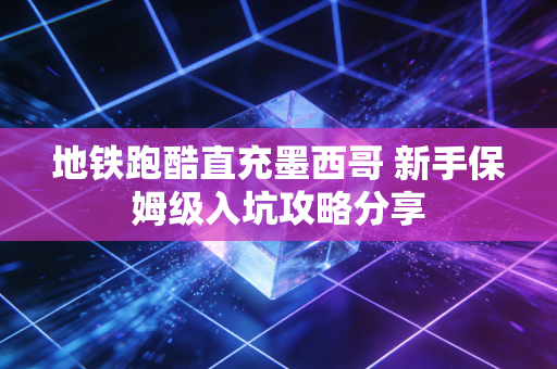 地铁跑酷直充墨西哥 新手保姆级入坑攻略分享