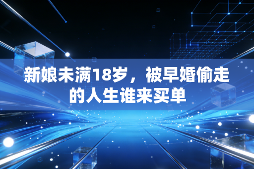 新娘未满18岁，被早婚偷走的人生谁来买单