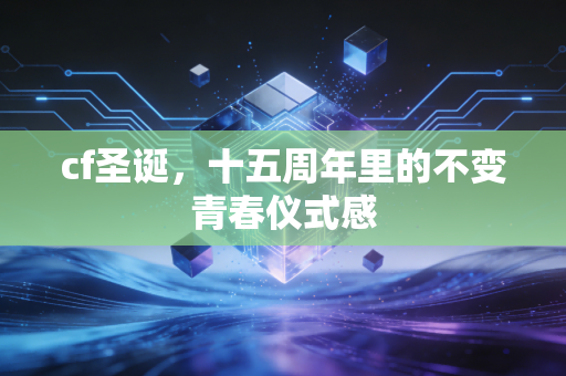 cf圣诞，十五周年里的不变青春仪式感