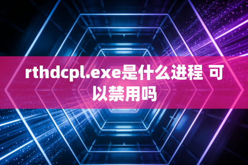 rthdcpl.exe是什么进程 可以禁用吗