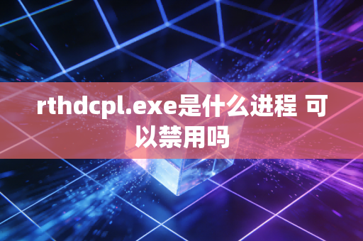 rthdcpl.exe是什么进程 可以禁用吗