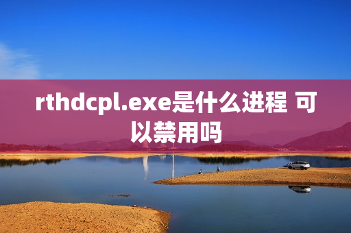 rthdcpl.exe是什么进程 可以禁用吗