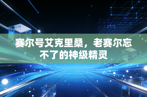 赛尔号艾克里桑，老赛尔忘不了的神级精灵