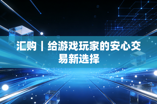 汇购｜给游戏玩家的安心交易新选择