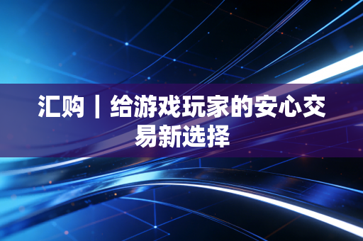 汇购｜给游戏玩家的安心交易新选择