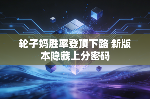 轮子妈胜率登顶下路 新版本隐藏上分密码