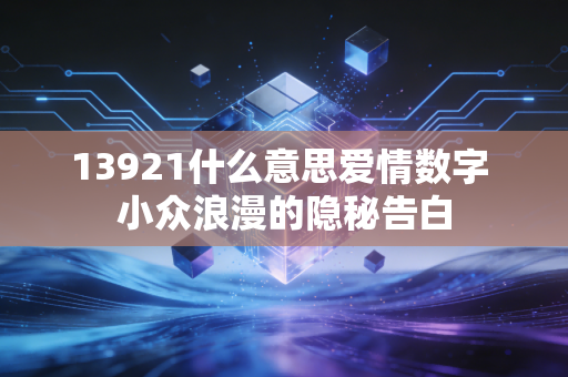 13921什么意思爱情数字 小众浪漫的隐秘告白