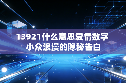 13921什么意思爱情数字 小众浪漫的隐秘告白