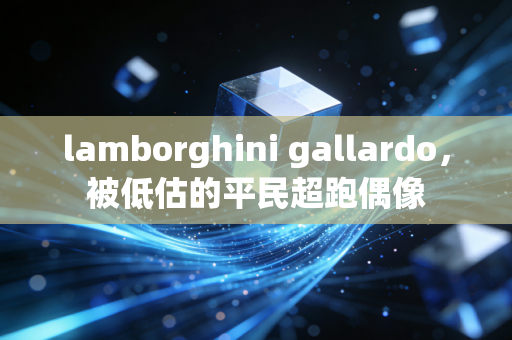 lamborghini gallardo，被低估的平民超跑偶像