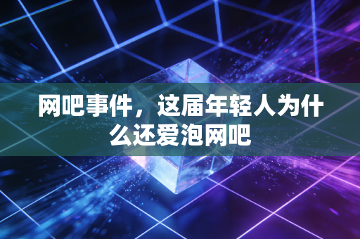 网吧事件，这届年轻人为什么还爱泡网吧