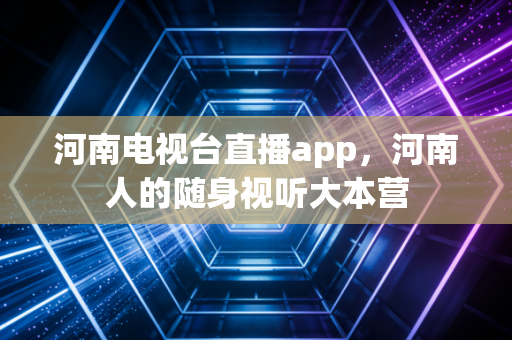 河南电视台直播app，河南人的随身视听大本营