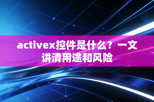 activex控件是什么？一文讲清用途和风险