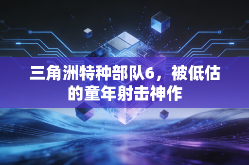 三角洲特种部队6，被低估的童年射击神作