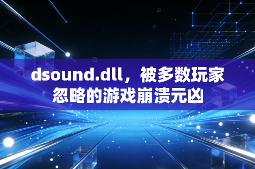 dsound.dll，被多数玩家忽略的游戏崩溃元凶