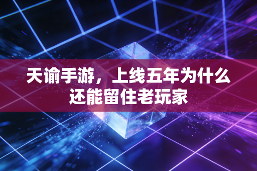 天谕手游，上线五年为什么还能留住老玩家