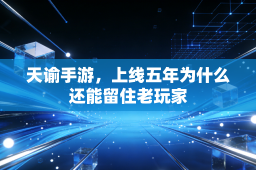 天谕手游，上线五年为什么还能留住老玩家