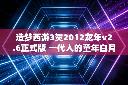 造梦西游3贺2012龙年v2.6正式版 一代人的童年白月光