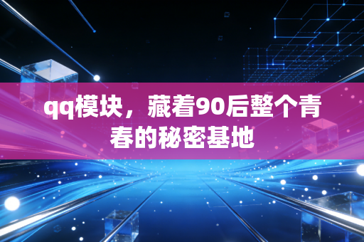 qq模块，藏着90后整个青春的秘密基地
