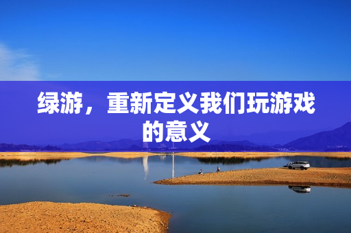 绿游，重新定义我们玩游戏的意义