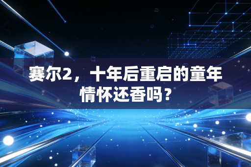 赛尔2，十年后重启的童年情怀还香吗？