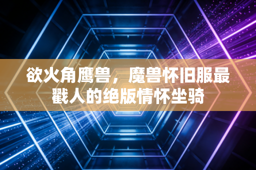 欲火角鹰兽，魔兽怀旧服最戳人的绝版情怀坐骑