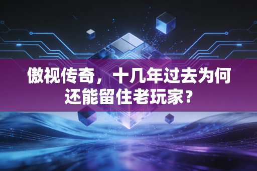 傲视传奇，十几年过去为何还能留住老玩家？