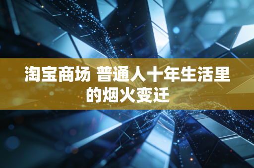 淘宝商场 普通人十年生活里的烟火变迁