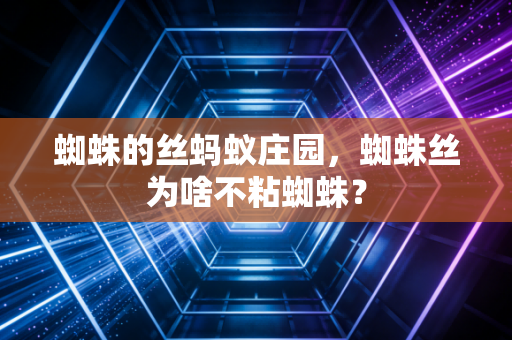 蜘蛛的丝蚂蚁庄园，蜘蛛丝为啥不粘蜘蛛？
