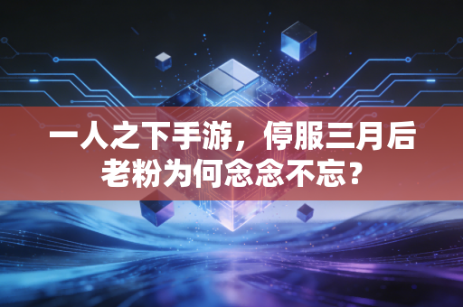 一人之下手游，停服三月后老粉为何念念不忘？