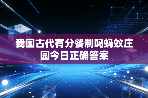 我国古代有分餐制吗蚂蚁庄园今日正确答案