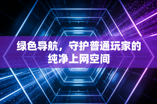 绿色导航，守护普通玩家的纯净上网空间