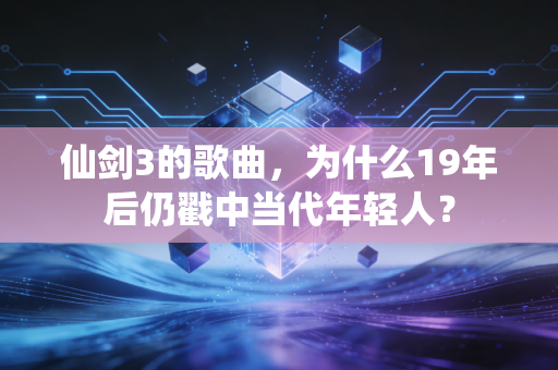 仙剑3的歌曲，为什么19年后仍戳中当代年轻人？