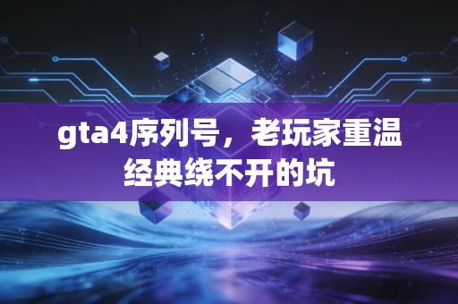gta4序列号，老玩家重温经典绕不开的坑