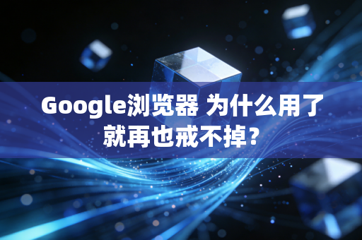 Google浏览器 为什么用了就再也戒不掉？