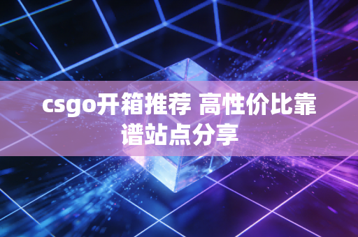 csgo开箱推荐 高性价比靠谱站点分享