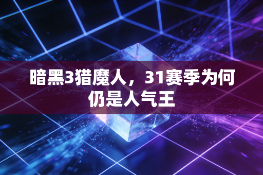 暗黑3猎魔人，31赛季为何仍是人气王