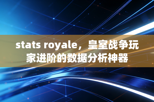 stats royale，皇室战争玩家进阶的数据分析神器