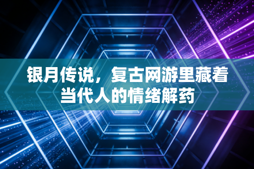 银月传说，复古网游里藏着当代人的情绪解药