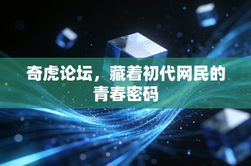 奇虎论坛，藏着初代网民的青春密码