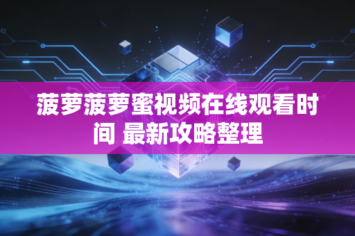 菠萝菠萝蜜视频在线观看时间 最新攻略整理