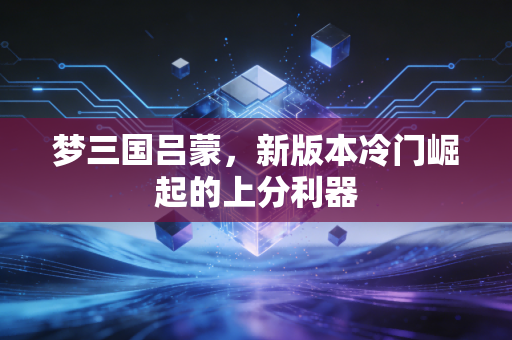 梦三国吕蒙，新版本冷门崛起的上分利器