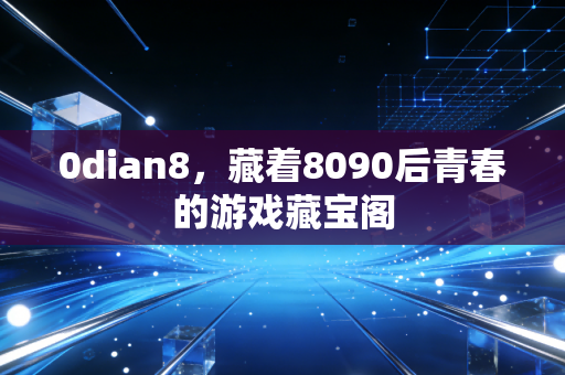 0dian8，藏着8090后青春的游戏藏宝阁