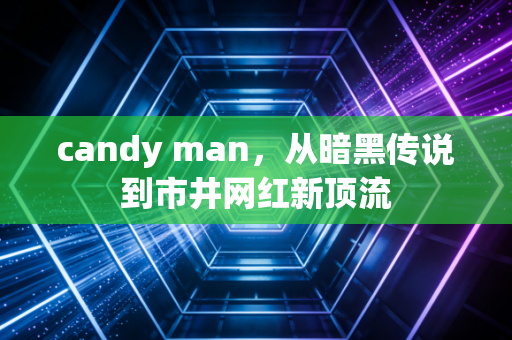 candy man，从暗黑传说到市井网红新顶流