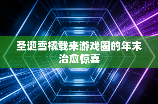 圣诞雪橇载来游戏圈的年末治愈惊喜