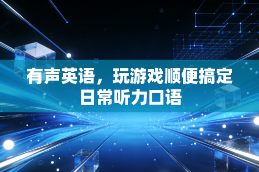 有声英语，玩游戏顺便搞定日常听力口语