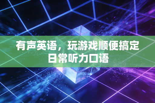 有声英语，玩游戏顺便搞定日常听力口语