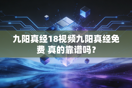 九阳真经18视频九阳真经免费 真的靠谱吗？