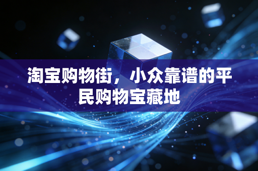 淘宝购物街，小众靠谱的平民购物宝藏地