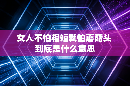 女人不怕粗短就怕蘑菇头 到底是什么意思